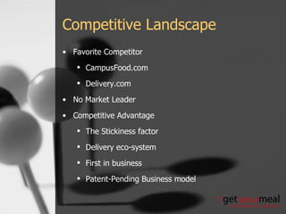 Competitive Landscape Favorite Competitor CampusFood.com Delivery.com No Market Leader Competitive Advantage The Stickiness factor Delivery eco-system First in business Patent-Pending Business model 
