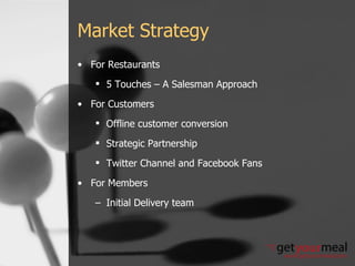 Market Strategy For Restaurants 5 Touches – A Salesman Approach For Customers Offline customer conversion Strategic Partnership Twitter Channel and Facebook Fans For Members Initial Delivery team 