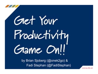 Get Your
Productivity
Game On!!
by Brian Sjoberg (@onek2go) &
Fadi Stephan (@FadiStephan)
 