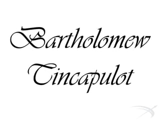 Bartholomew
Tincapulot
 
