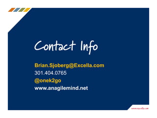 Contact Info
Brian.Sjoberg@Excella.com
301.404.0765
@onek2go
www.anagilemind.net
 