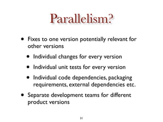 Parallelism?
•   Fixes to one version potentially relevant for
    other versions
    •   Individual changes for every ver...