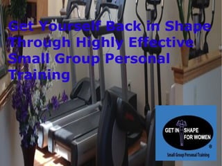 Get Yourself Back in Shape
Through Highly Effective
Small Group Personal
Training
 