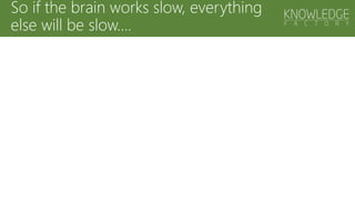 So if the brain works slow, everything
else will be slow….
 