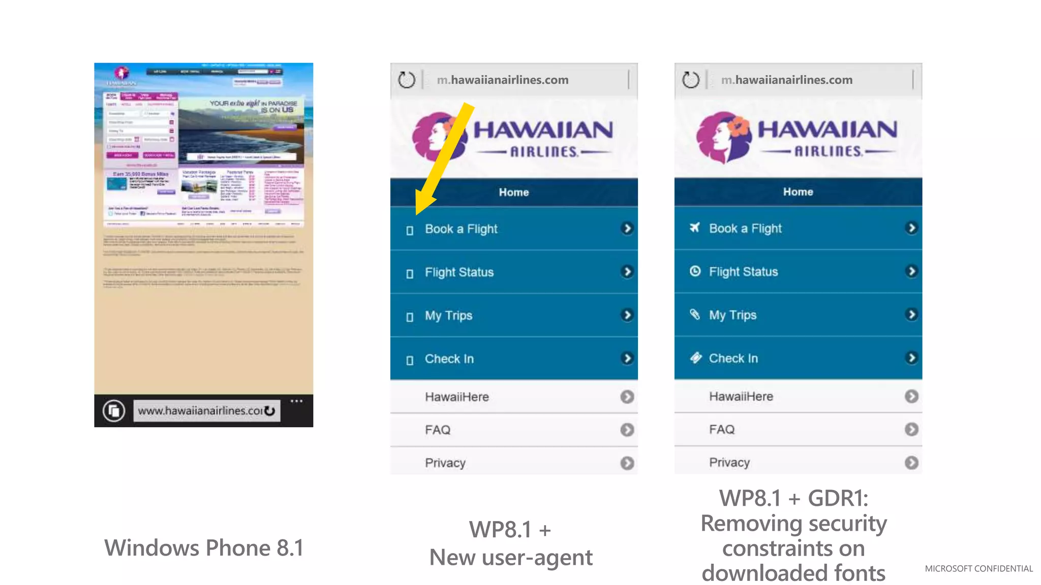 MICROSOFT CONFIDENTIAL
m.hawaiianairlines.comm.hawaiianairlines.com
Windows Phone 8.1
WP8.1 +
New user-agent
WP8.1 + GDR1:
Removing security
constraints on
downloaded fonts
 