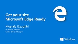 Get your site
Microsoft Edge Ready
Mostafa Elzoghbi
Sr. Technical Evangelist
Twitter: @MostafaElzoghbi
 