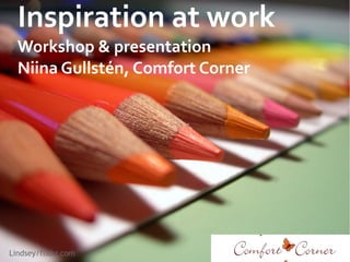 Inspiration at work 
Workshop & presentation 
Niina Gullstén, Comfort Corner 
NG/Workshop Sept 2014 
Lindsey/flickr.com 
 