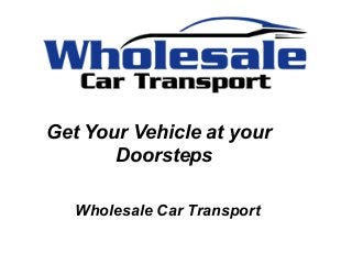 Get Your Vehicle at your
Doorsteps
Wholesale Car Transport
 