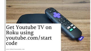 Get Youtube TV on
Roku using
youtube.com/start
code
www.linkactivationroku.com
 