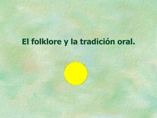 El folklore y la tradición oral.
 