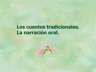 Los cuentos tradicionales.
La narración oral.
 