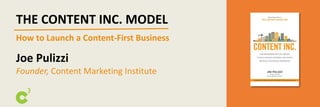 THE CONTENT INC. MODEL
How to Launch a Content-First Business
Joe Pulizzi
Founder, Content Marketing Institute
 