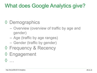 alt.ac.ukhttp://bit.ly/GEUG14-Analytics
What does Google Analytics give?
◊ Demographics
– Overview (overview of traffic by...