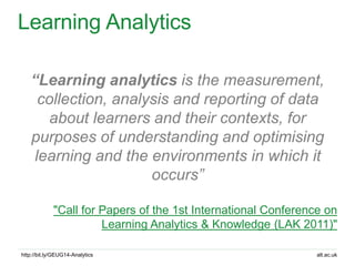 alt.ac.ukhttp://bit.ly/GEUG14-Analytics
Learning Analytics
“Learning analytics is the measurement,
collection, analysis an...