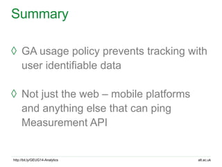 alt.ac.ukhttp://bit.ly/GEUG14-Analytics
Summary
◊ GA usage policy prevents tracking with
user identifiable data
◊ Not just...