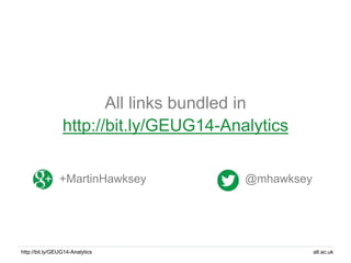 alt.ac.ukhttp://bit.ly/GEUG14-Analytics
All links bundled in
http://bit.ly/GEUG14-Analytics
@mhawksey+MartinHawksey
 