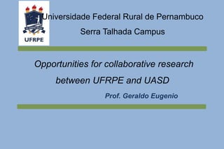 Opportunities for collaborative research
between UFRPE and UASD
Prof. Geraldo Eugenio
Universidade Federal Rural de Pernambuco
Serra Talhada Campus
 
