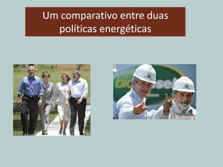 Um comparativo entre duas
políticas energéticas
 