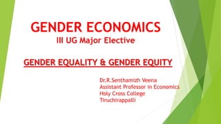 GENDER ECONOMICS
III UG Major Elective
GENDER EQUALITY & GENDER EQUITY
Dr.R.Senthamizh Veena
Assistant Professor in Economics
Holy Cross College
Tiruchirappalli
 