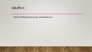 GRUPO 4
• Adriano Padilla José Hernández Daniel Albarracin
 