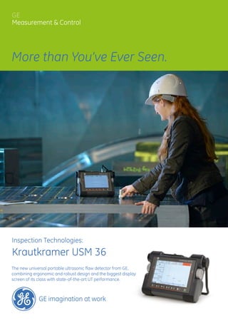 _DSC6307.JPG
Inspection Technologies:
Krautkramer USM 36
The new universal portable ultrasonic flaw detector from GE,
combining ergonomic and robust design and the biggest display
screen of its class with state-of-the-art UT performance.
GE
Measurement & Control
More than You’ve Ever Seen.
 
