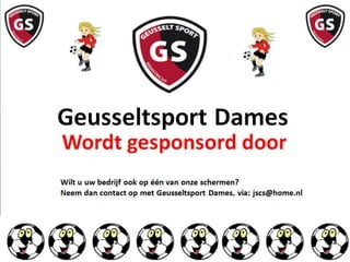 Wilt u uw bedrijf ook op één van onze schermen?
Neem dan contact op met Geusseltsport Dames, via: jscs@home.nl

 