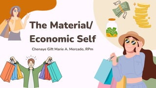 The Material/
Economic Self
Chenaye Gift Marie A. Mercado, RPm
 