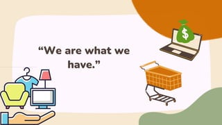 “We are what we
have.”
 