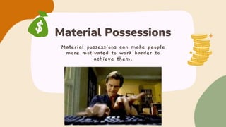 Material Possessions
Material possessions can make people
more motivated to work harder to
achieve them.
 