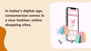 In today's digital age,
consumerism comes in
a new fashion: online
shopping sites.
1
 