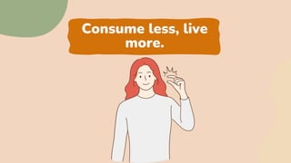 Consume less, live
more.
 