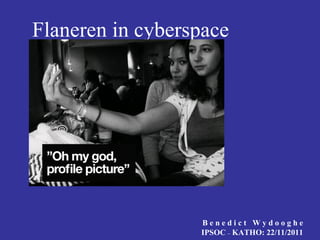Flaneren in cyberspace B e n e d i c t  W y d o o g h e IPSOC  –  KATHO: 22/11/2011 