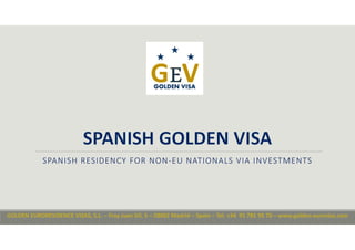 SPANISH RESIDENCY FOR NON‐EU NATIONALS VIA INVESTMENTS
GOLDEN EURORESIDENCE VISAS, S.L. – Fray Juan Gil, 5 – 28002 Madrid – Spain – Tel. +34  91 781 95 70 – www.golden‐eurovisa.com
 
