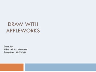 DRAW WITH APPLEWORKS Done by: Hiba  Ali AL-Julandani Tamadher  AL-Za’abi 