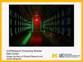 U-M Research Computing Modular
Data Center
Image courtesy of Russell Dekema and
James Bergman
 