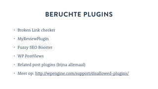 BERUCHTE PLUGINS
• Broken Link checker
• MyReviewPlugin
• Fuzzy SEO Booster
• WP PostViews
• Related post plugins (bijna allemaal)
• Meer op: http://wpengine.com/support/disallowed-plugins/
 