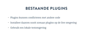 BESTAANDE PLUGINS
• Plugins kunnen conflicteren met andere code
• Installeer daarom nooit zomaar plugins op de live omgeving
• Gebruik een lokale testomgeving
 