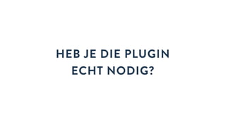 HEB JE DIE PLUGIN
ECHT NODIG?
 