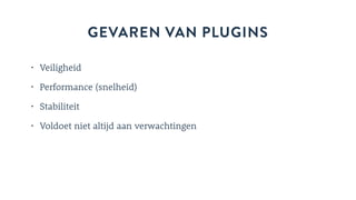 GEVAREN VAN PLUGINS
• Veiligheid
• Performance (snelheid)
• Stabiliteit
• Voldoet niet altijd aan verwachtingen
 