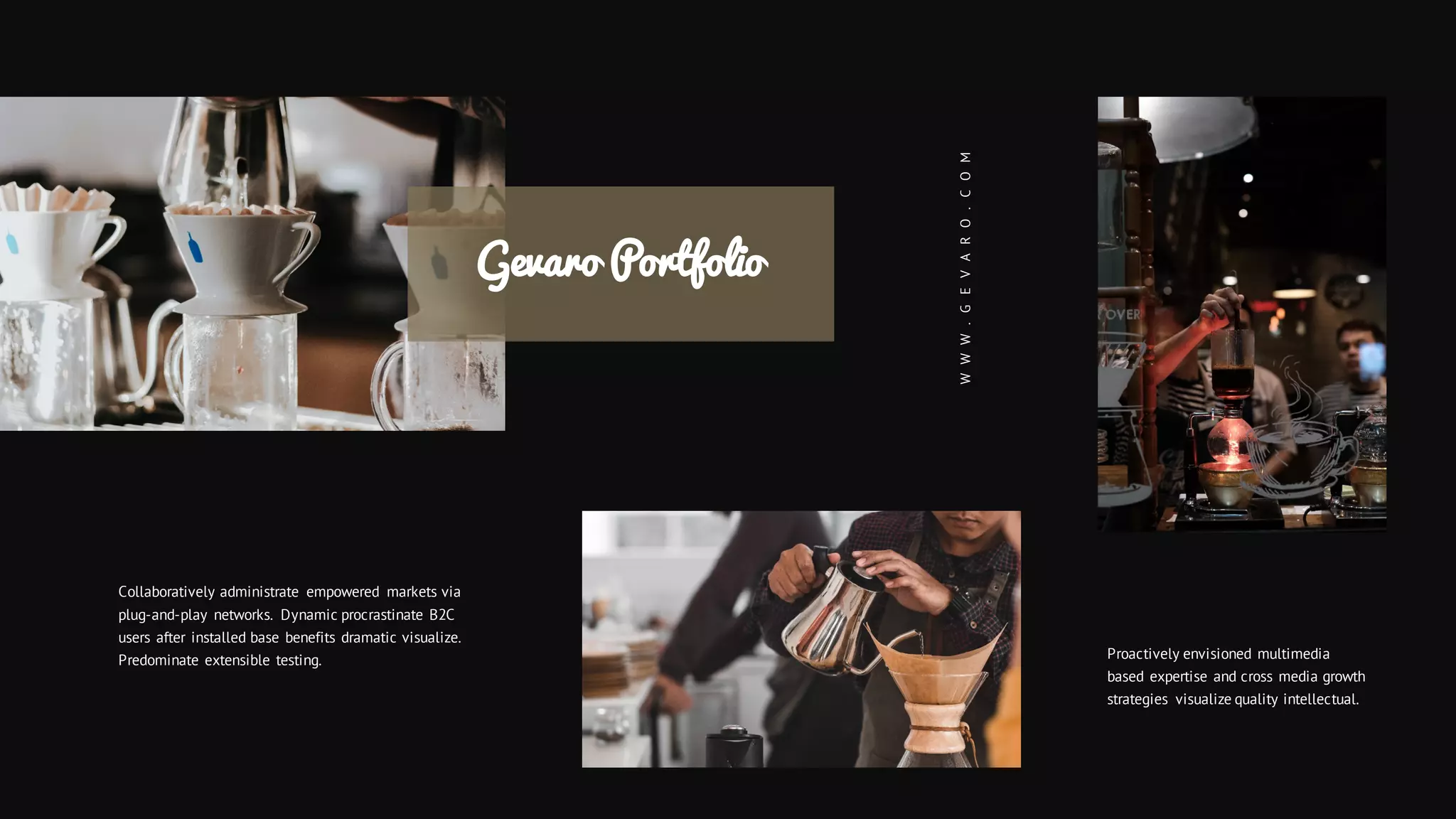 Gevaro Portfolio
WWW.GEVARO.COM
Collaboratively administrate empowered markets via
plug-and-play networks. Dynamic procrastinate B2C
users after installed base benefits dramatic visualize.
Predominate extensible testing. Proactively envisioned multimedia
based expertise and cross media growth
strategies visualize quality intellectual.
 