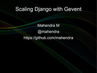 Scaling Django with Gevent

          Mahendra M
          @mahendra
   https://github.com/mahendra
 