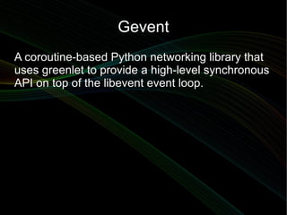 Gevent
A coroutine-based Python networking library that
uses greenlet to provide a high-level synchronous
API on top of th...