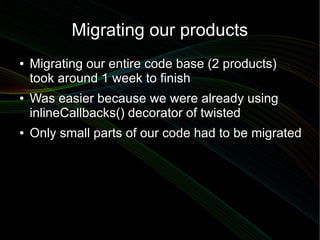 Migrating our products
●   Migrating our entire code base (2 products)
    took around 1 week to finish
●   Was easier bec...
