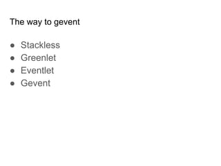 The way to gevent
● Stackless
● Greenlet
● Eventlet
● Gevent
 