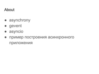 About
● asynchrony
● gevent
● asyncio
● пример построения асинхронного
приложения
 