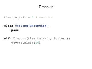 time_to_wait = 5 # seconds
class TooLong(Exception):
pass
with Timeout(time_to_wait, TooLong):
gevent.sleep(10)
Timeouts
 