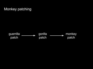 Monkey patching
guerrilla
patch
gorilla
patch
monkey
patch
 