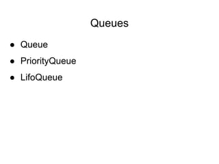 Queues
● Queue
● PriorityQueue
● LifoQueue
 