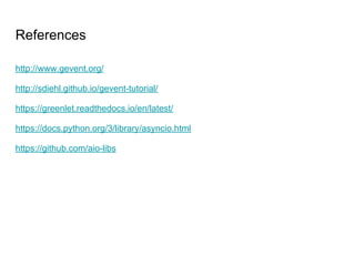 References
http://www.gevent.org/
http://sdiehl.github.io/gevent-tutorial/
https://greenlet.readthedocs.io/en/latest/
https://docs.python.org/3/library/asyncio.html
https://github.com/aio-libs
 