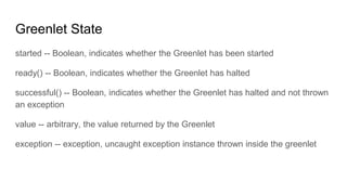 Greenlet State
started -- Boolean, indicates whether the Greenlet has been started
ready() -- Boolean, indicates whether t...